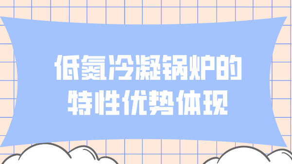 低氮冷凝鍋爐的特性優勢體現